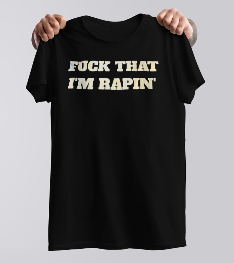 Fuck That I’m Rapin’ T-Shirt