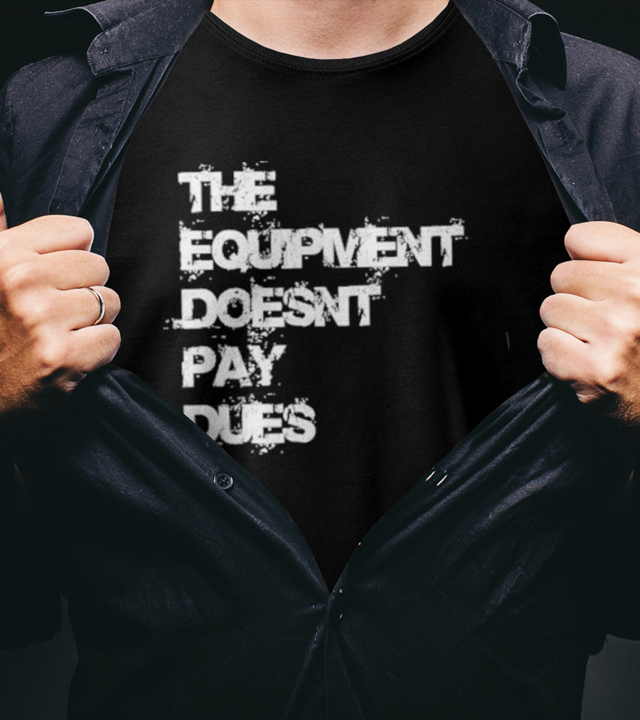 The Equipment Doesn't Pay Dues Motivational Gym T-Shirt