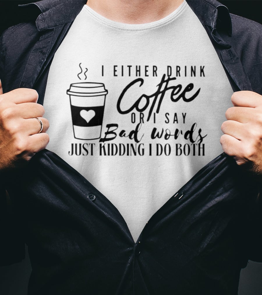 I Either Drink Coffee Or I Say Bad Words Just Kidding I Do Both Coffee Cup Heart T-Shirt