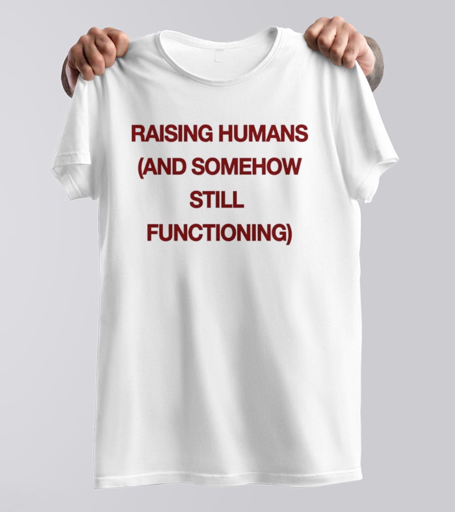 Raising Humans And Somehow Still Functioning T-Shirt