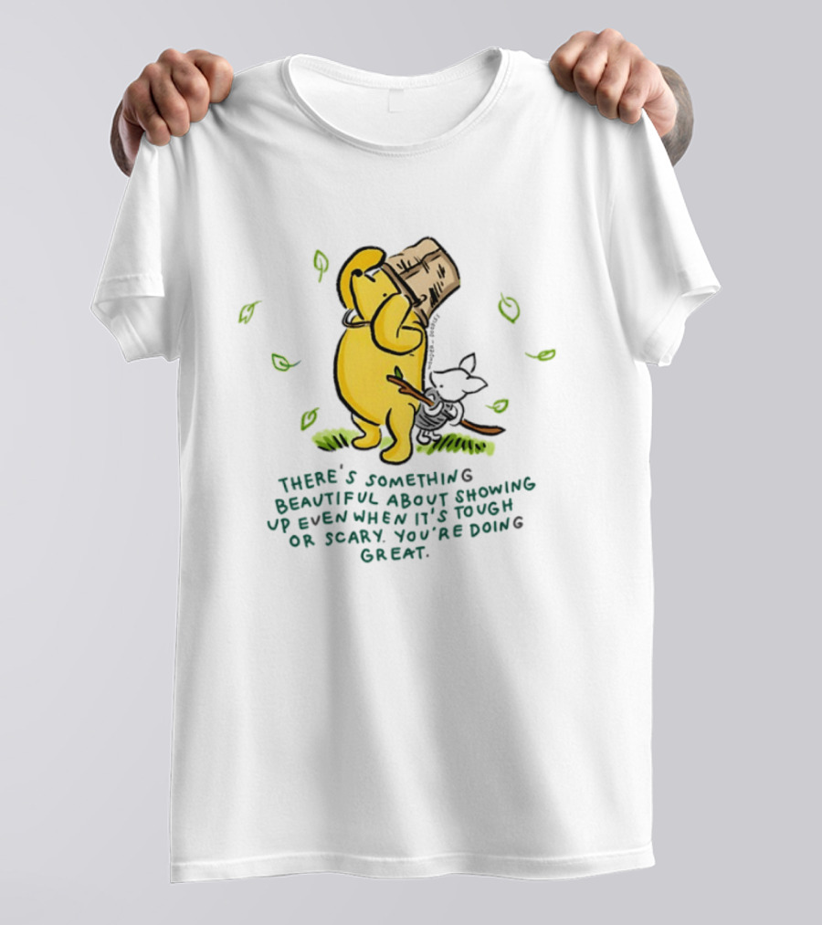 Winnie Pooh There's Something Beautiful About Showing Up Even When It's Tough Or Scary You're Doing Great T-Shirt