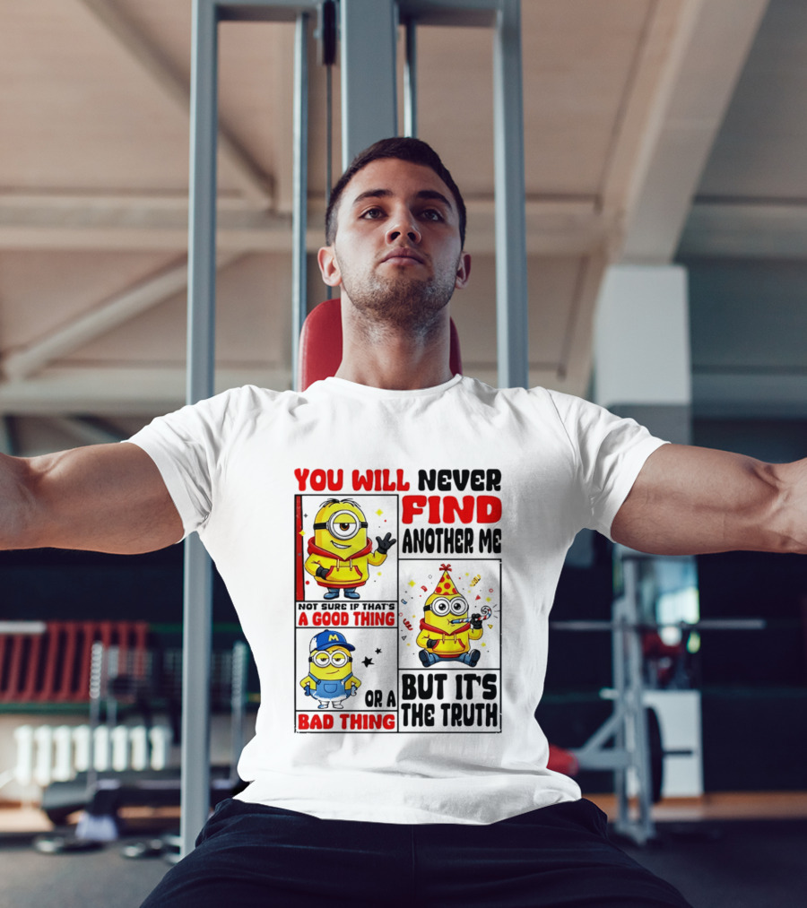 You Will Never Find Another Me Minions Not Sure If That's A Good Thing Or A Bad Thing But It's The Truth T-Shirt