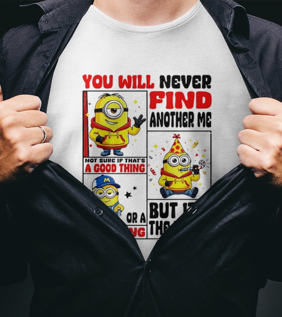 You Will Never Find Another Me Minions Not Sure If That's A Good Thing Or A Bad Thing But It's The Truth T-Shirt