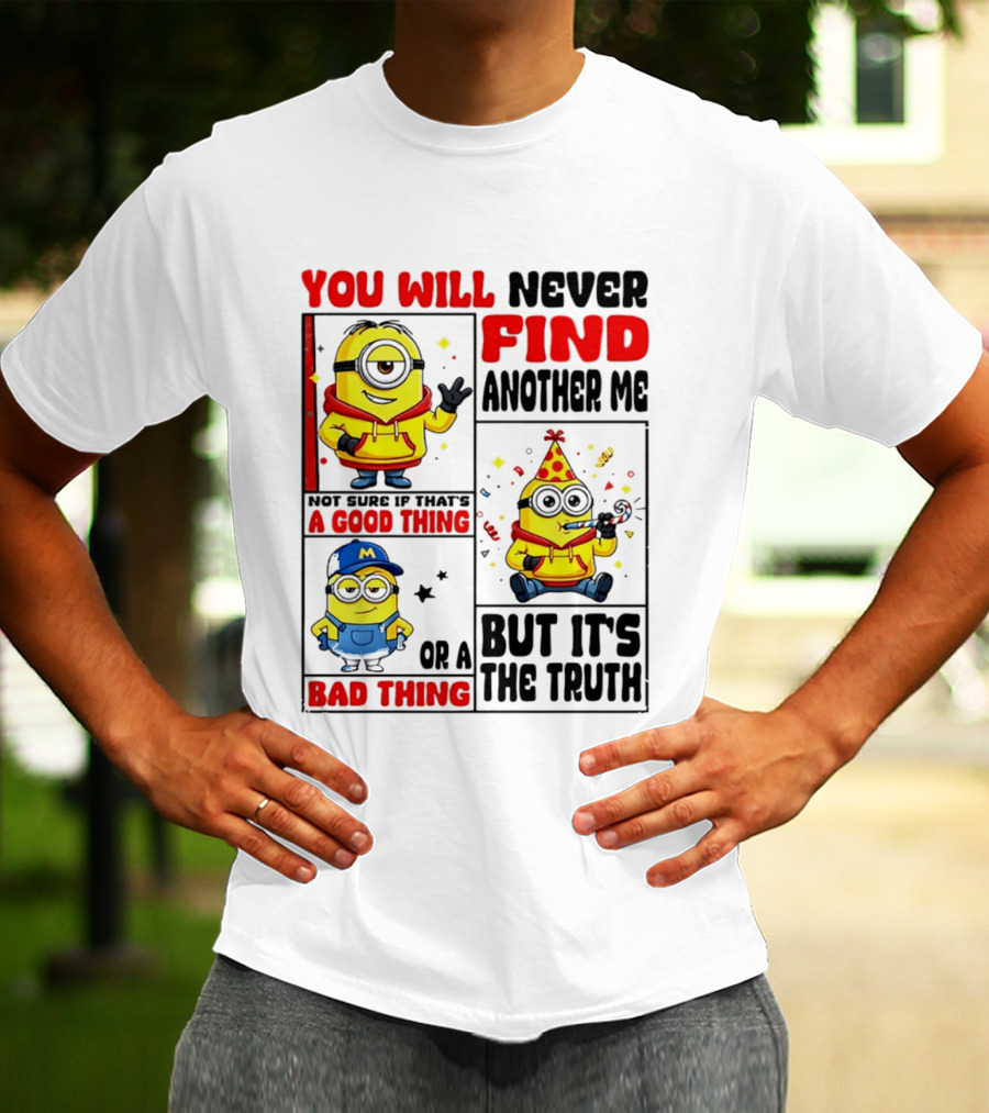 You Will Never Find Another Me Minions Not Sure If That's A Good Thing Or A Bad Thing But It's The Truth T-Shirt