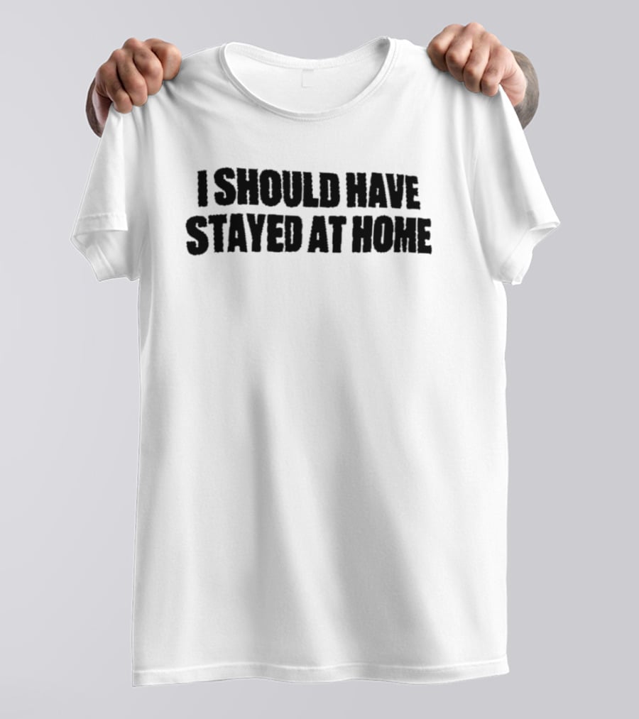 I Should Have Stayed At Home T-Shirt