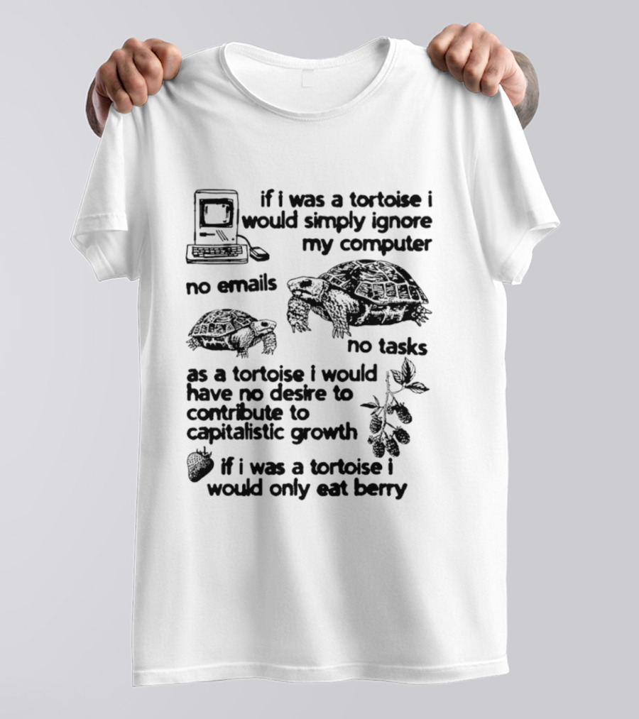 If I Was A Tortoise I Would Simply Ignore My Computer No Emails No Tasks No Desire To Contribute To Capitalistic Growth T-Shirt