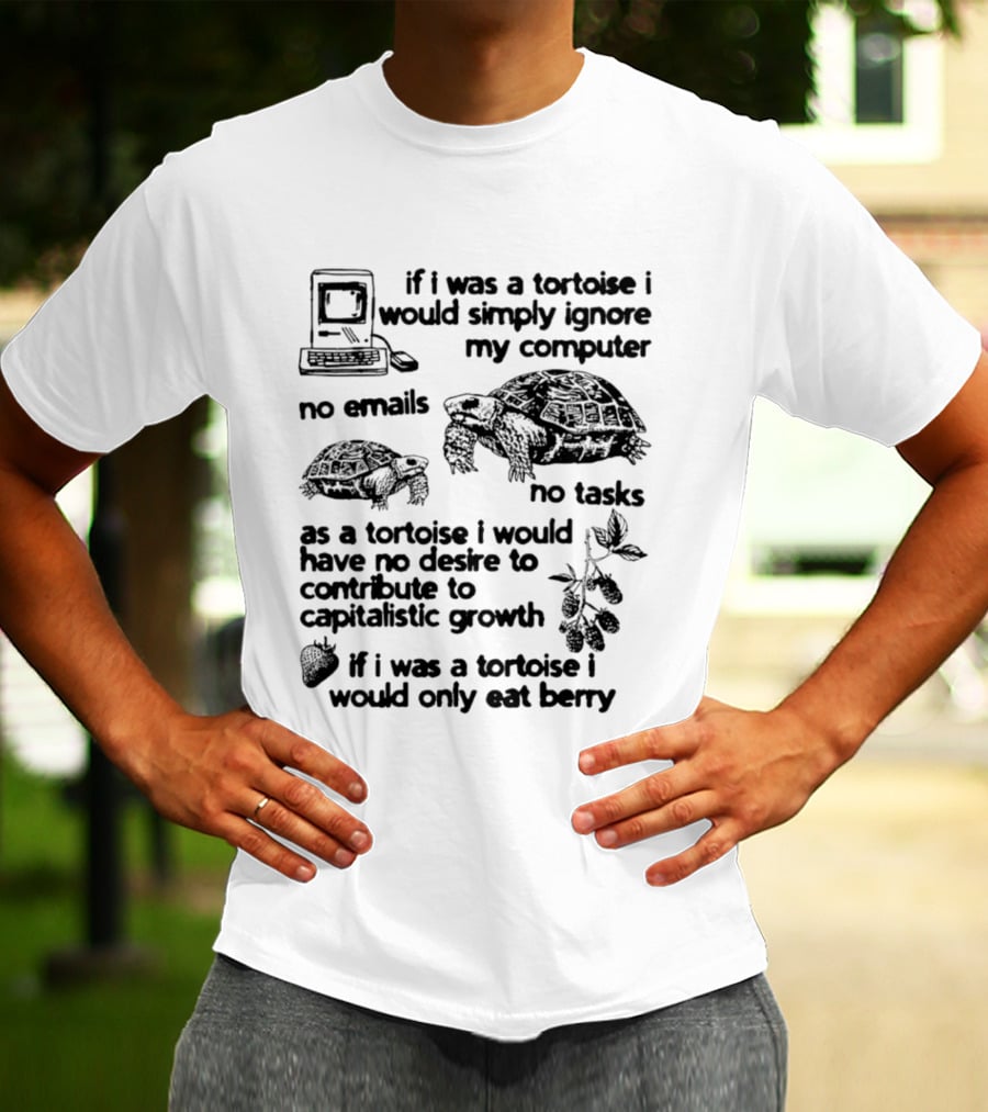 If I Was A Tortoise I Would Simply Ignore My Computer No Emails No Tasks No Desire To Contribute To Capitalistic Growth T-Shirt