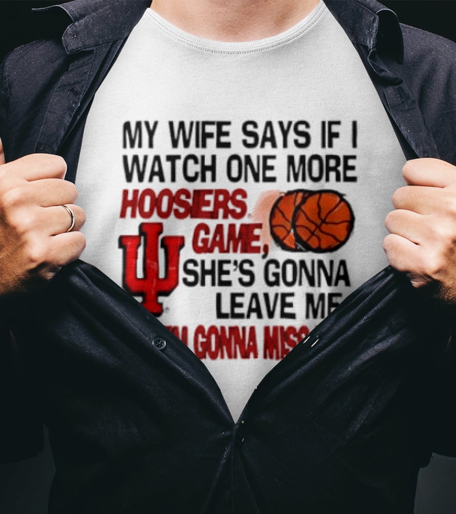 Indiana Hoosiers NCAA My Wife Says If I One More Hoosiers Game She's Gonna Leave Me And I'm Gonna Miss Her IU Basketball T-Shirt