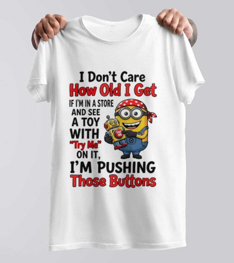 Minion I Don't Care How Old I Get If I'm In A Store And See A Toy With Try Me I'm Pushing Those Buttons T-Shirt