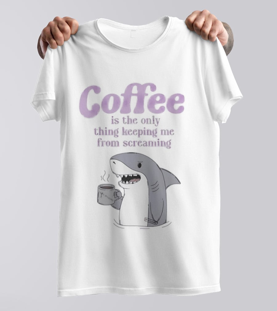 Coffee Is The Only Thing Keeping Me From Screaming With Shark And T-Shirt