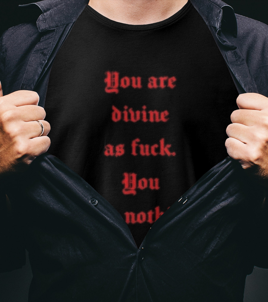 You Are Divine As Fuck You Lack Nothing Bold Empowerment T-Shirt