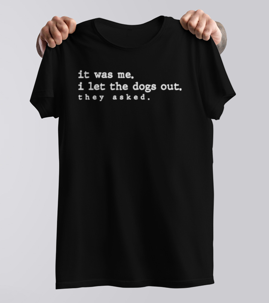 It Was Me I Let The Dogs Out They Asked T-Shirt