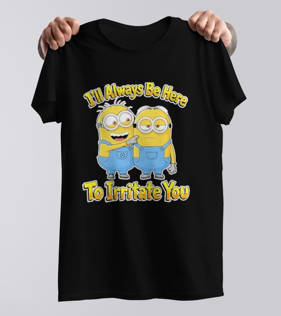 Minions I'll Always Be Here To Irritate You Despicable Me Friends T-Shirt