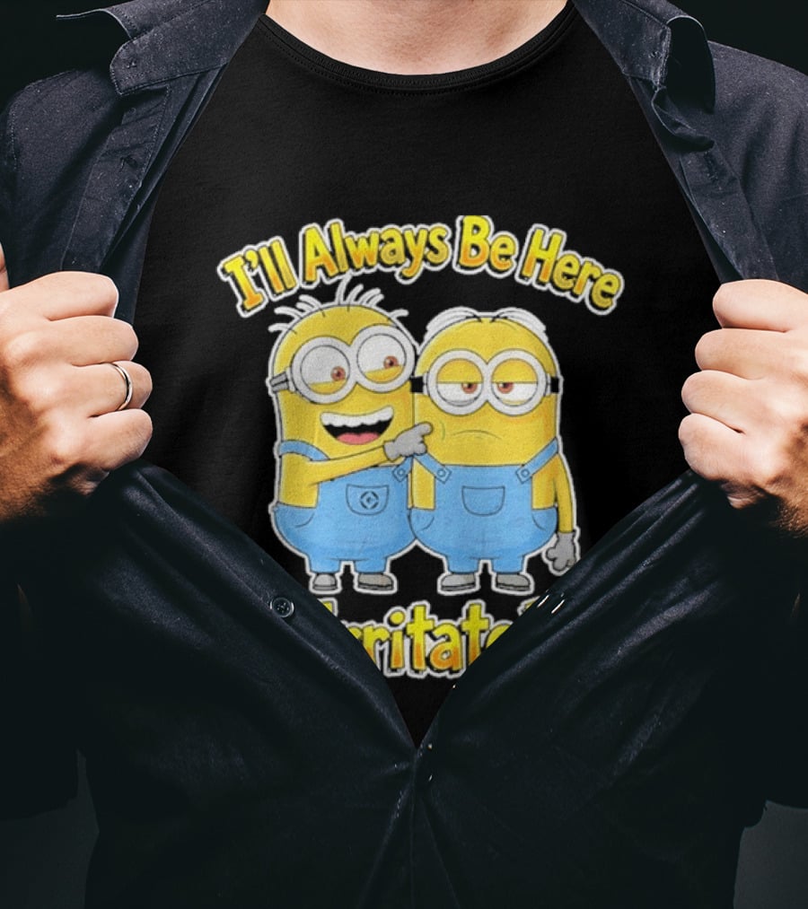 Minions I'll Always Be Here To Irritate You Despicable Me Friends T-Shirt