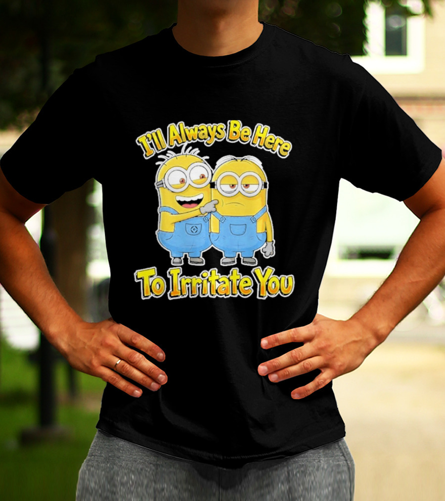 Minions I'll Always Be Here To Irritate You Despicable Me Friends T-Shirt