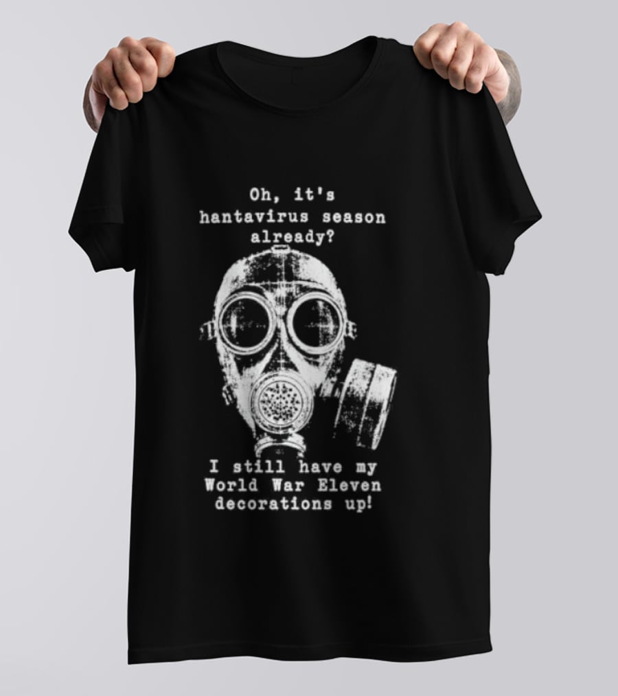 Oh It's Hantavirus Season Already I Still Have My World War Eleven Decorations Up T-Shirt