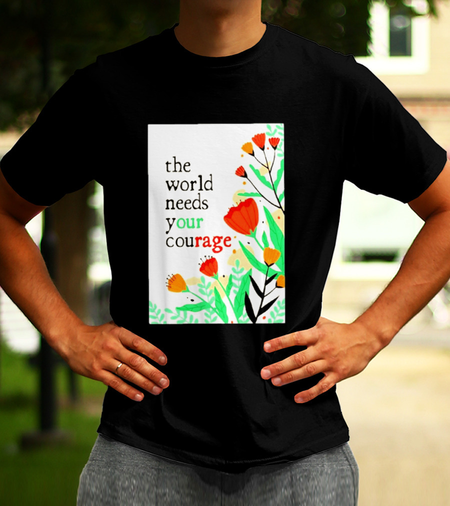 The World Needs Your Courage Floral Empowerment T-Shirt