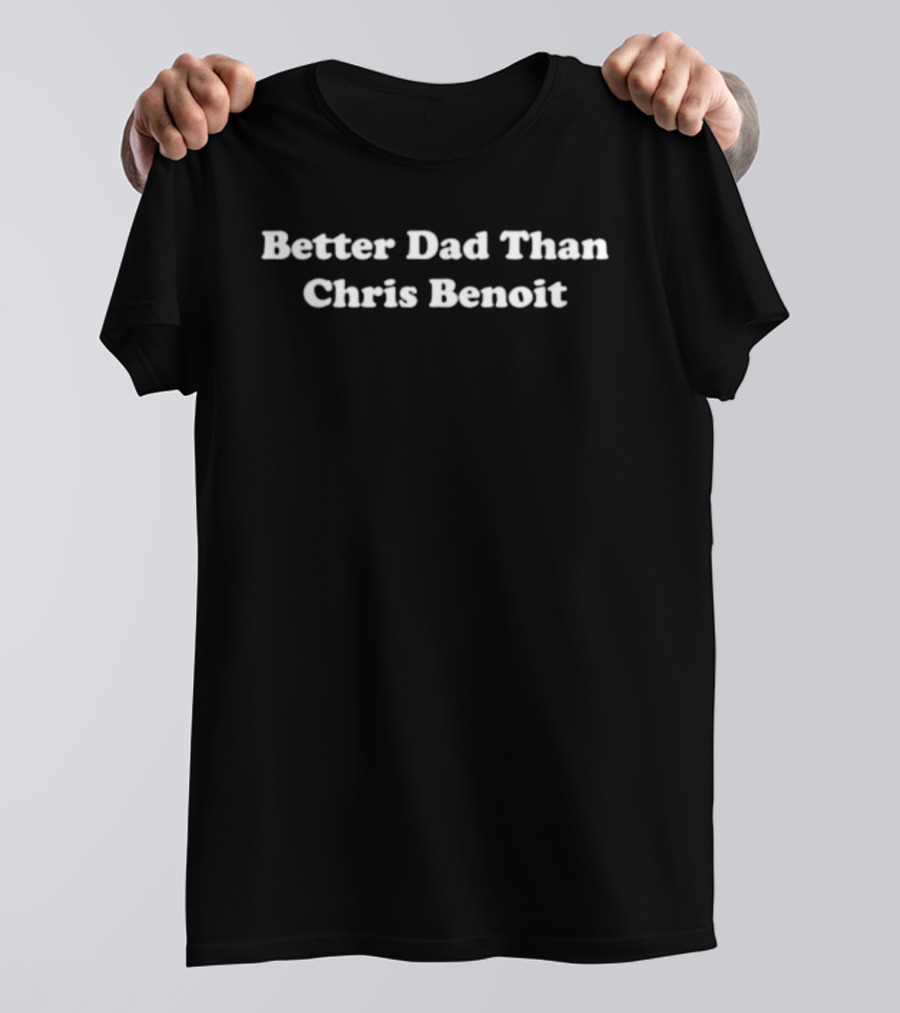 Better Dad Than Chris Benoit T-Shirt
