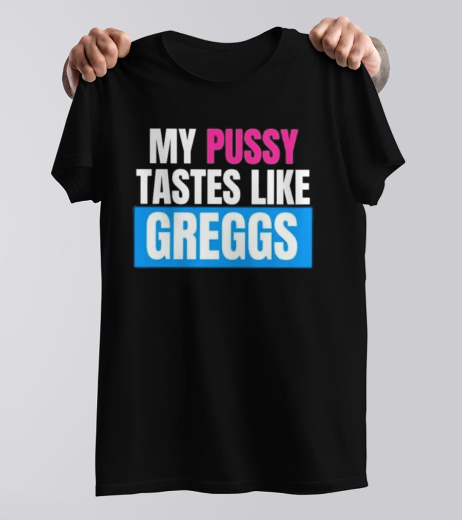My Pussy Tastes Like Greggs T-Shirt