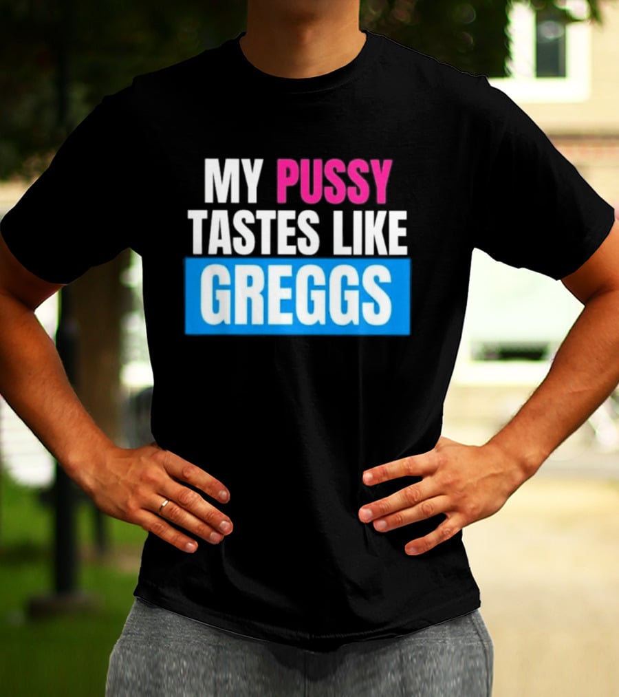 My Pussy Tastes Like Greggs T-Shirt