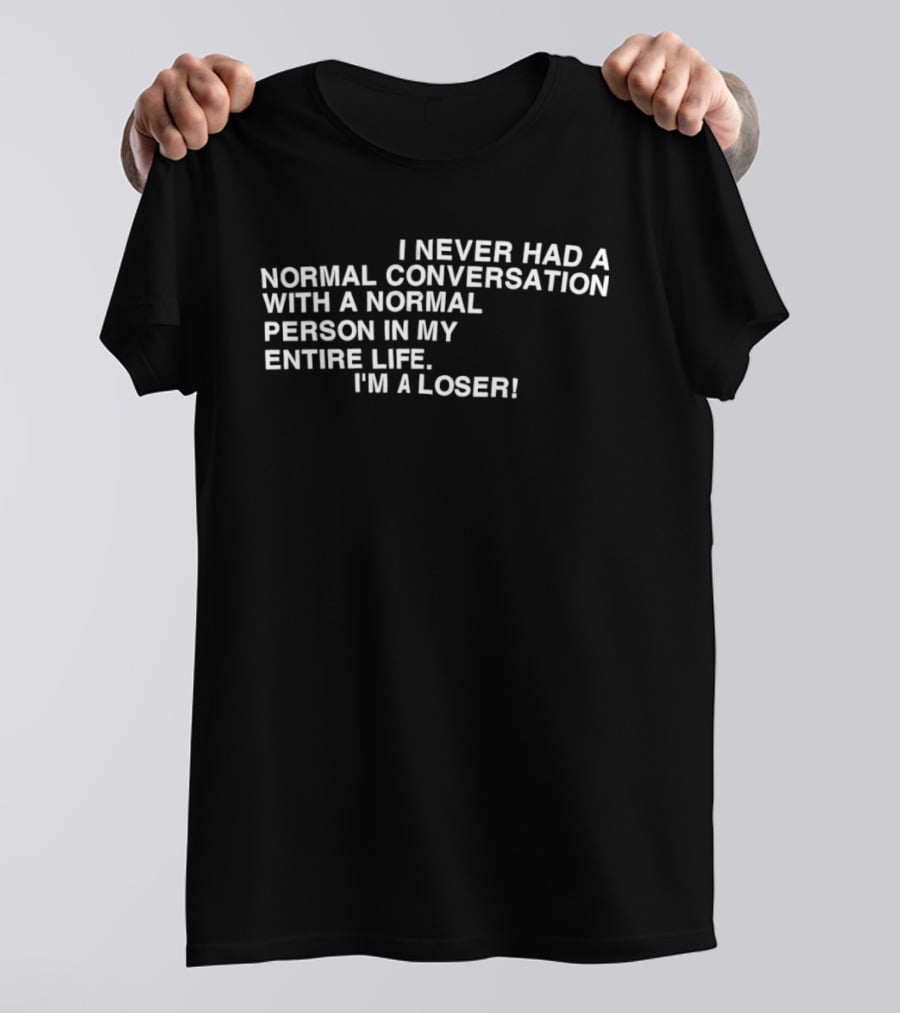 I Never Had A Normal Conversation With A Normal Person In My Entire Life I'm A Loser T-Shirt