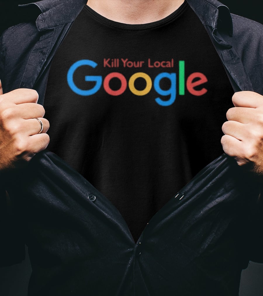Kill Your Local Google T-Shirt