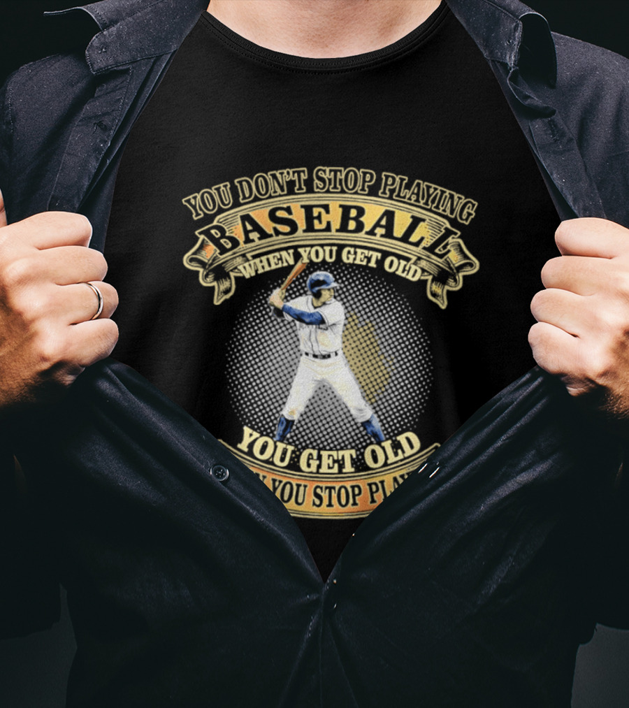 You Don't Stop Playing Baseball When You Get Old You Get Old When You Stop Playing T-Shirt