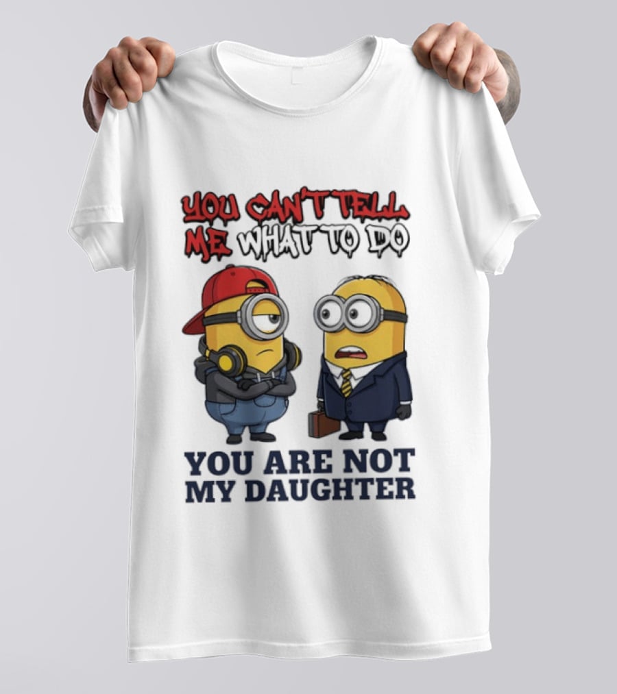 You Can't Tell Me What To Do You Are Not My Daughter Minions T-Shirt