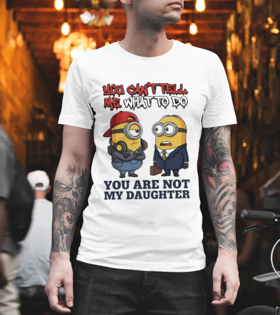 You Can't Tell Me What To Do You Are Not My Daughter Minions T-Shirt