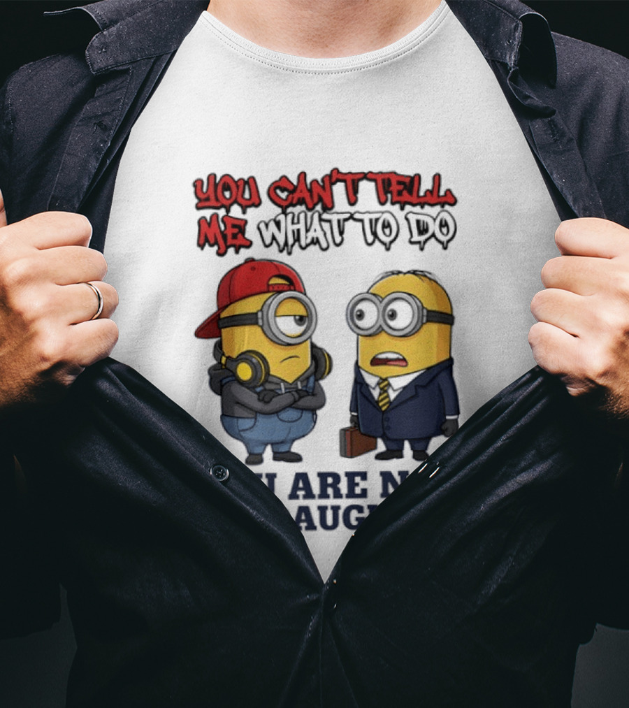 You Can't Tell Me What To Do You Are Not My Daughter Minions T-Shirt