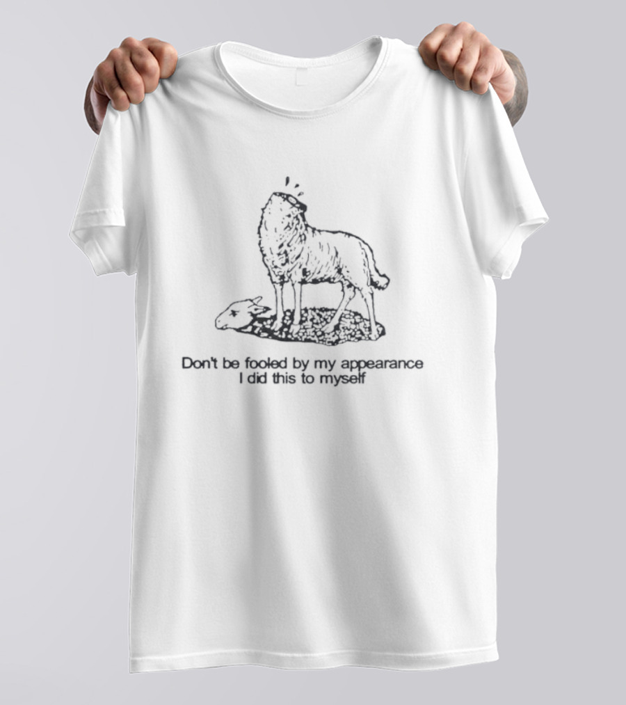 Sheep Don't Be Fooled By My Appearance I Did This To Myself Wolf In Sheep's Clothing T-Shirt