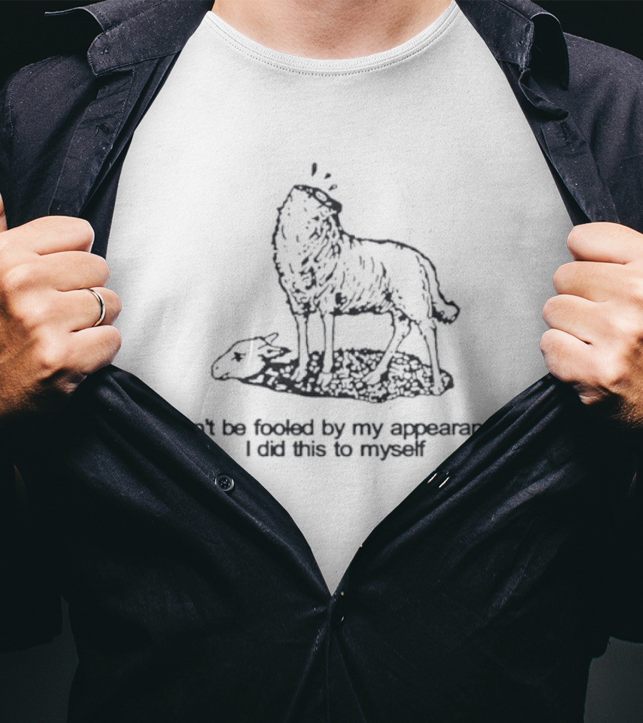 Sheep Don't Be Fooled By My Appearance I Did This To Myself Wolf In Sheep's Clothing T-Shirt