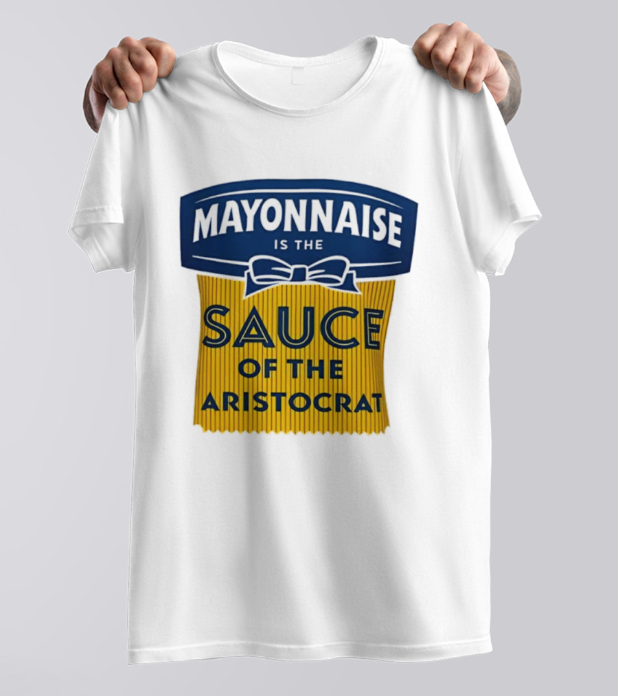 Mayonnaise Is The Sauce Of The Aristocrat T-Shirt