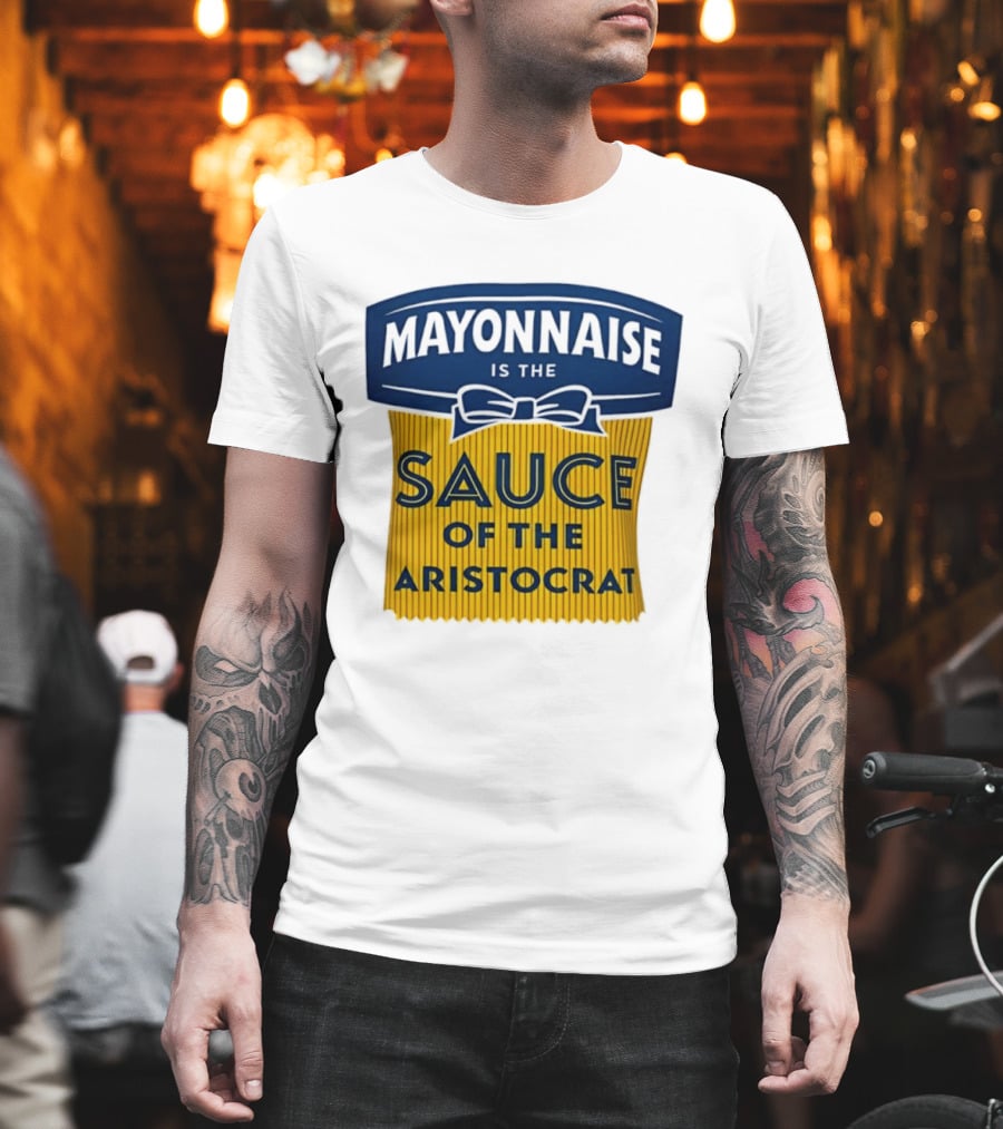 Mayonnaise Is The Sauce Of The Aristocrat T-Shirt