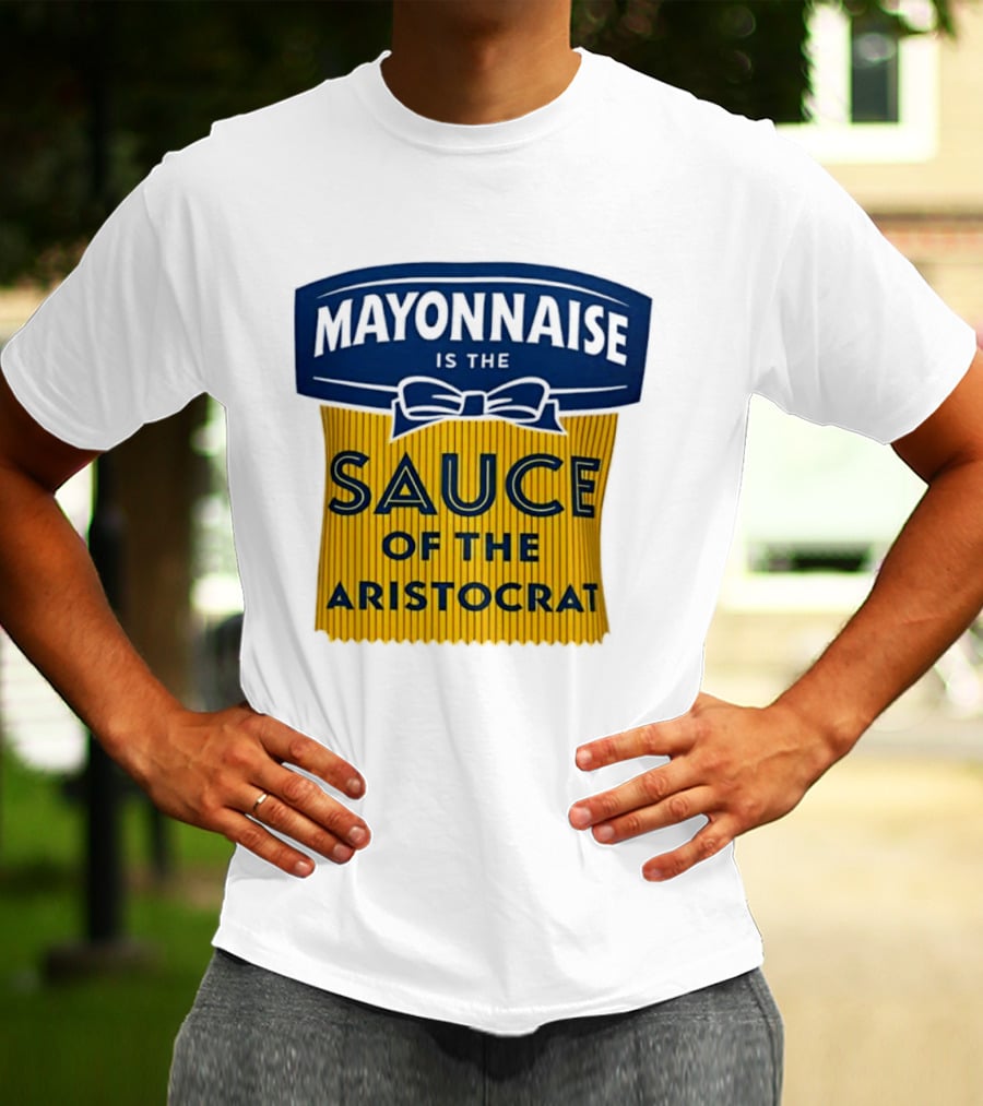 Mayonnaise Is The Sauce Of The Aristocrat T-Shirt