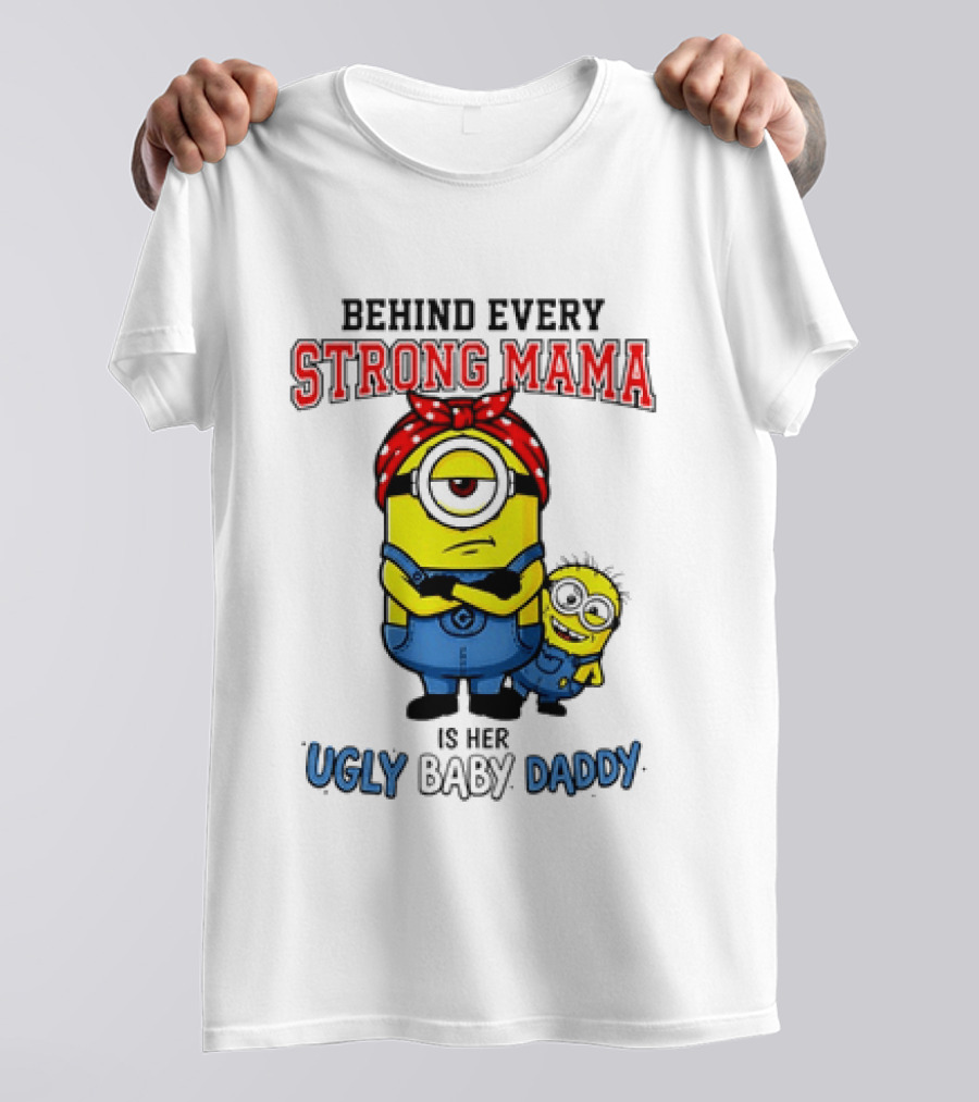 Behind Every Strong Mama Minion Ugly Baby Daddy T-Shirt