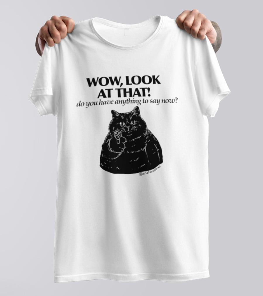 Wow Look At That Do You Have Anything To Say Now Cat T-Shirt