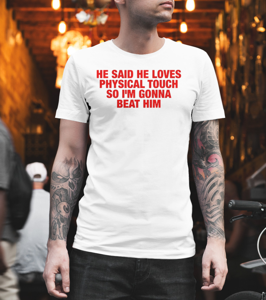 He Said He Loves Physical Touch So I'm Gonna Beat Him T-Shirt