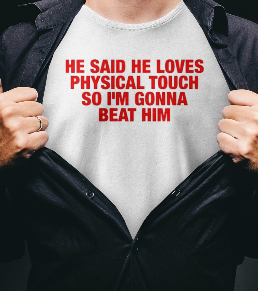 He Said He Loves Physical Touch So I'm Gonna Beat Him T-Shirt