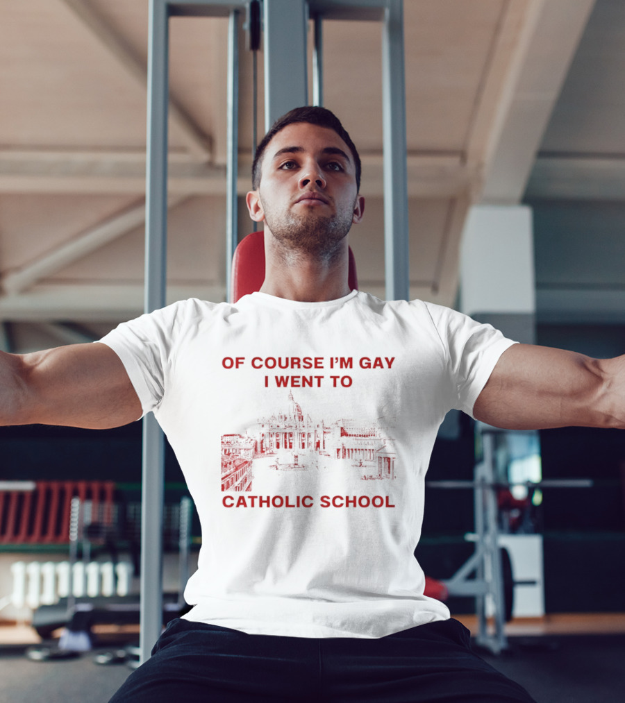 Of Course I'm Gay I Went To Catholic School LGBT Humor T-Shirt