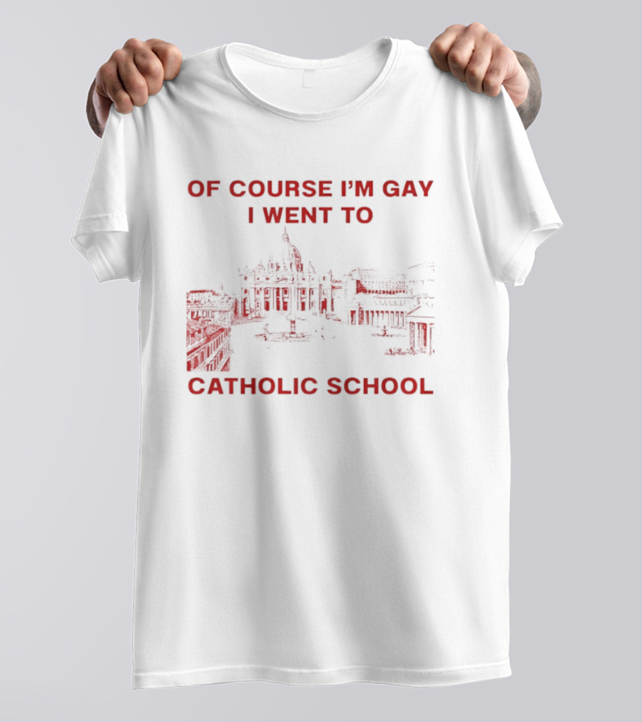 Of Course I'm Gay I Went To Catholic School LGBT Humor T-Shirt