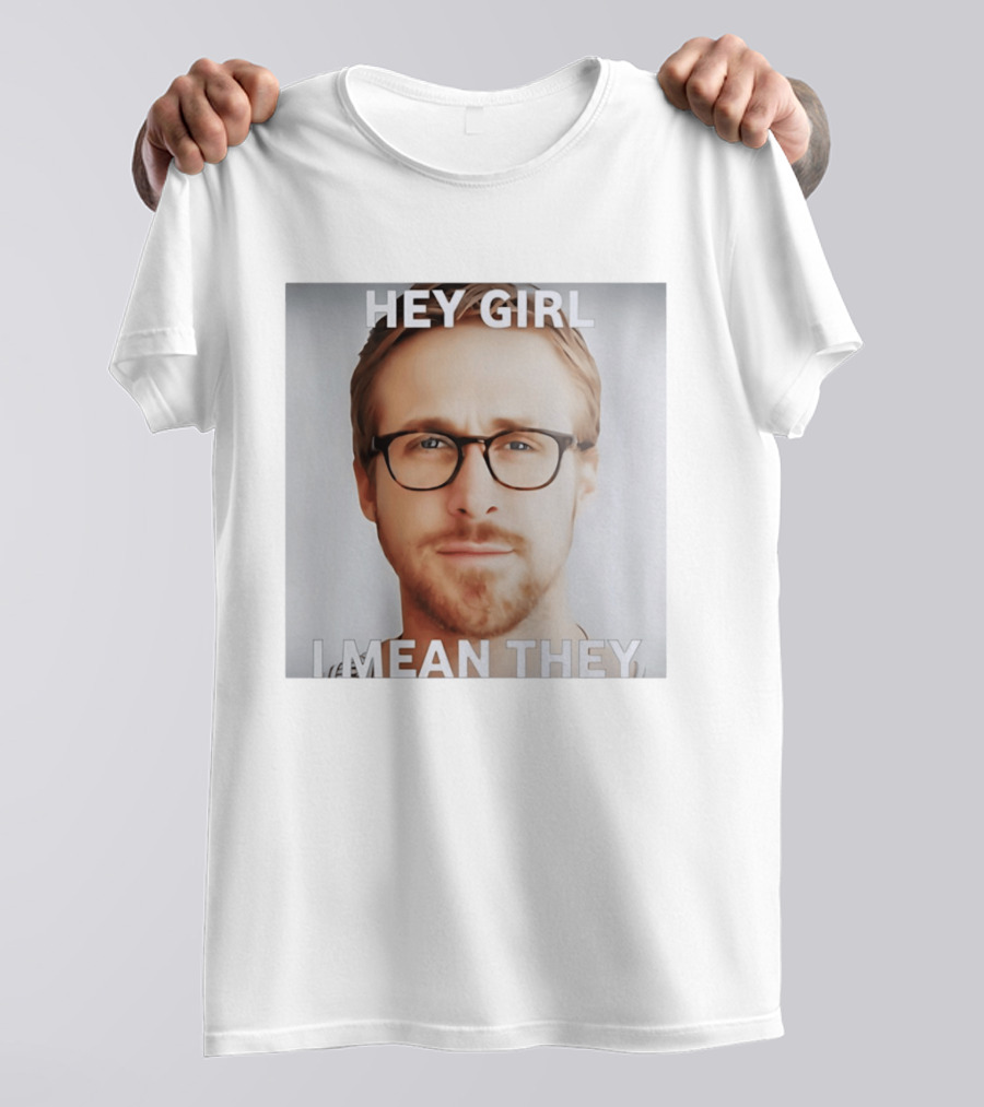 Hey Girl I Mean They Ryan Gosling Meme T-Shirt
