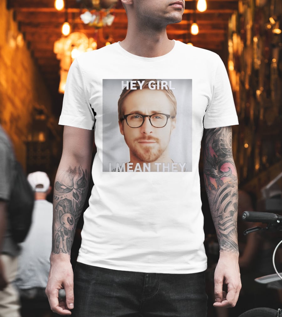 Hey Girl I Mean They Ryan Gosling Meme T-Shirt