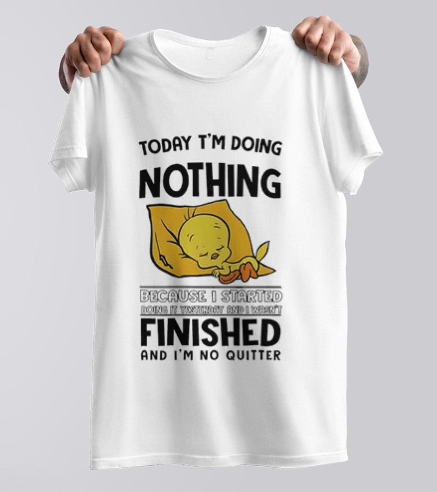 Today I'm Doing Nothing Because I Started Finished And I'm No Quitter T-Shirt