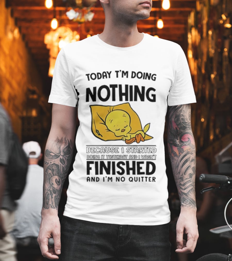 Today I'm Doing Nothing Because I Started Finished And I'm No Quitter T-Shirt