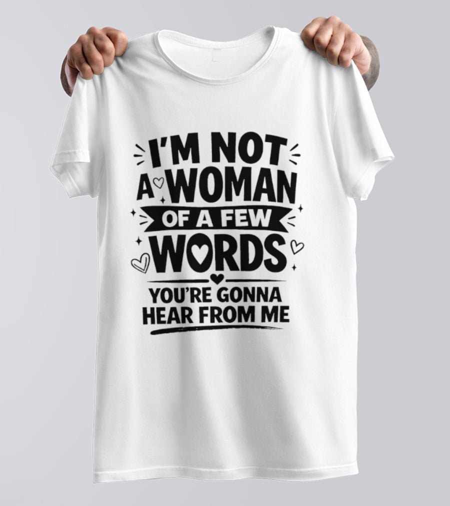 I'm Not A Woman Of A Few Words You're Gonna Hear From Me T-Shirt