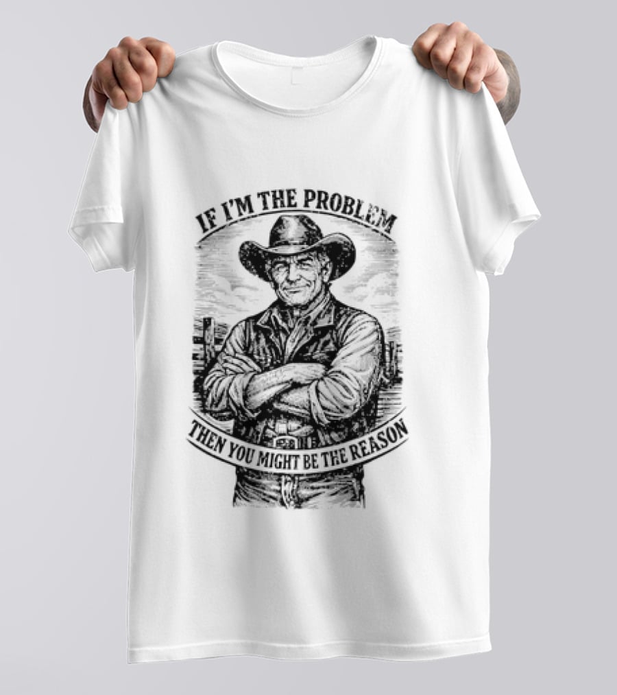 If I'm The Problem Then You Might Be The Reason Cowboy T-Shirt