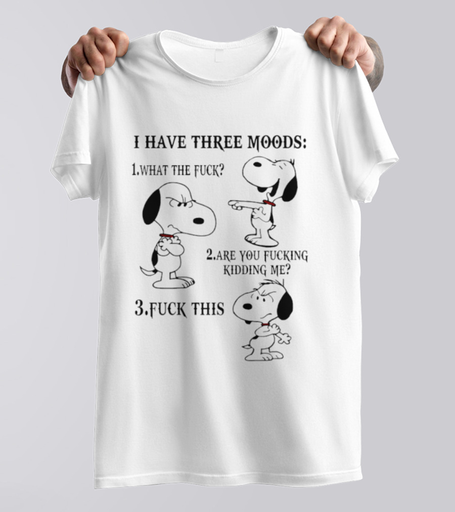Snoopy I Have Three Moods What The Fuck Are You Fucking Kidding Me Fuck This T-Shirt