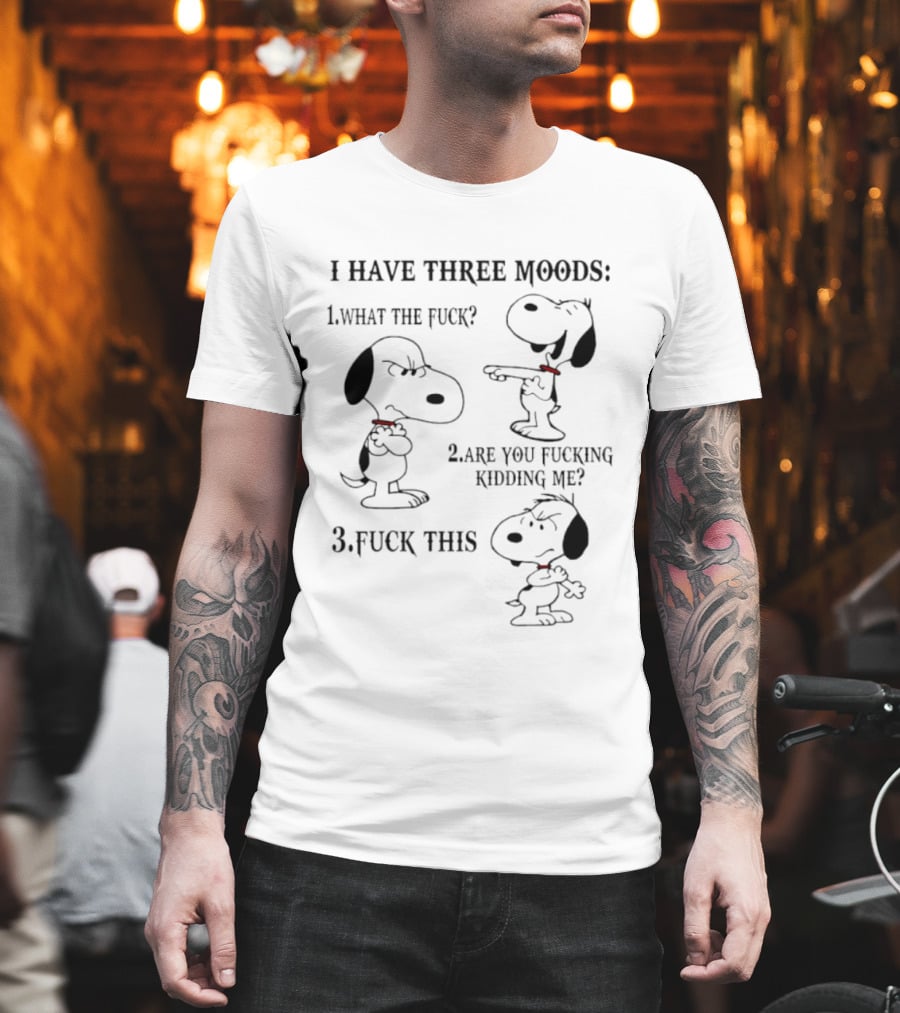 Snoopy I Have Three Moods What The Fuck Are You Fucking Kidding Me Fuck This T-Shirt
