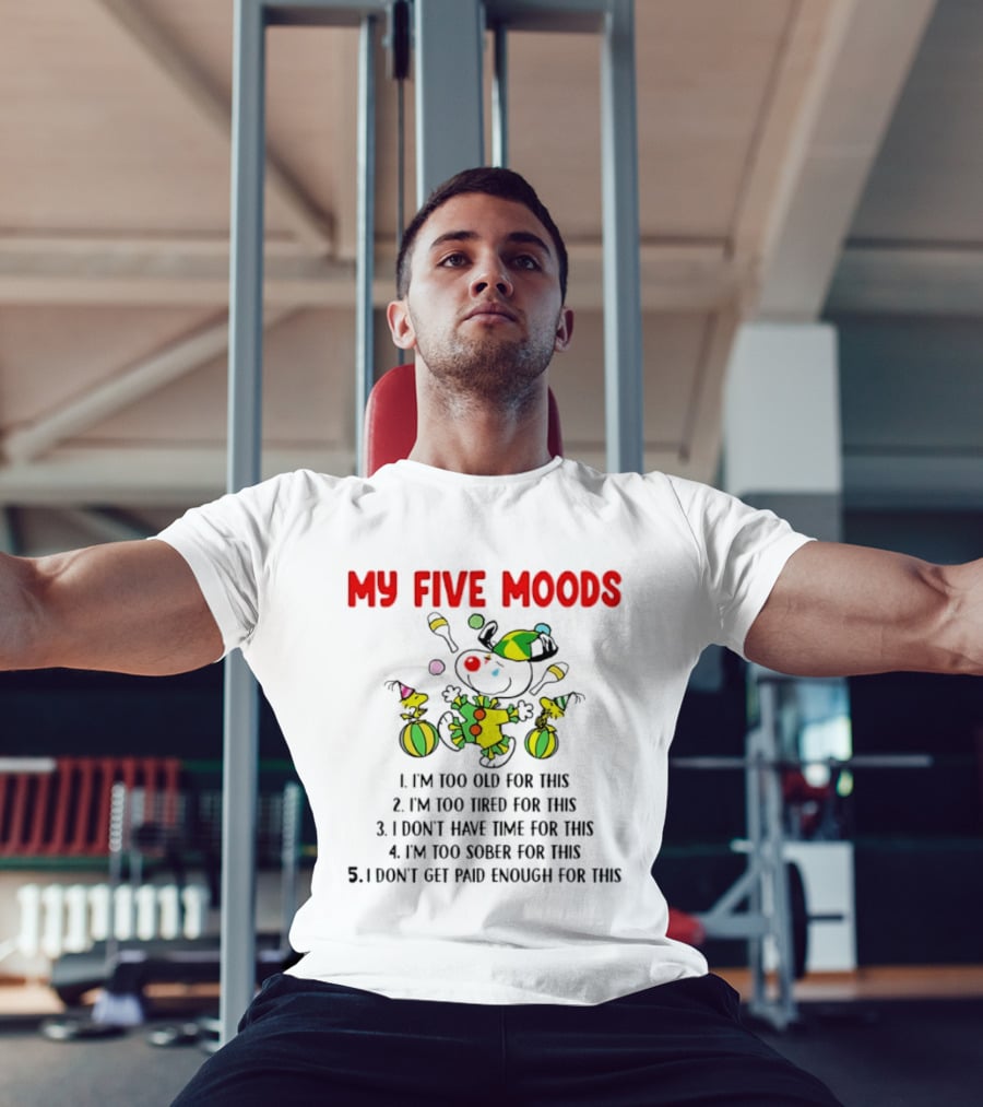 My Five Moods I'm Too Old I'm Too Tired I Don't Have Time I'm Too Sober I Don't Get Paid Enough T-Shirt